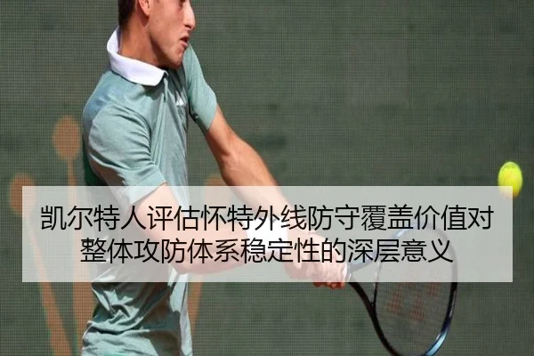 凯尔特人评估怀特外线防守覆盖价值对整体攻防体系稳定性的深层意义 | kaiyun