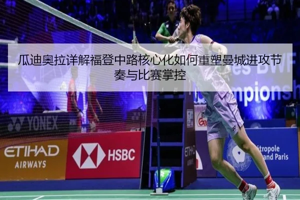 瓜迪奥拉详解福登中路核心化如何重塑曼城进攻节奏与比赛掌控
