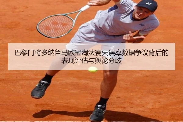 巴黎门将多纳鲁马欧冠淘汰赛失误率数据争议背后的表现评估与舆论分歧（kaiyun）