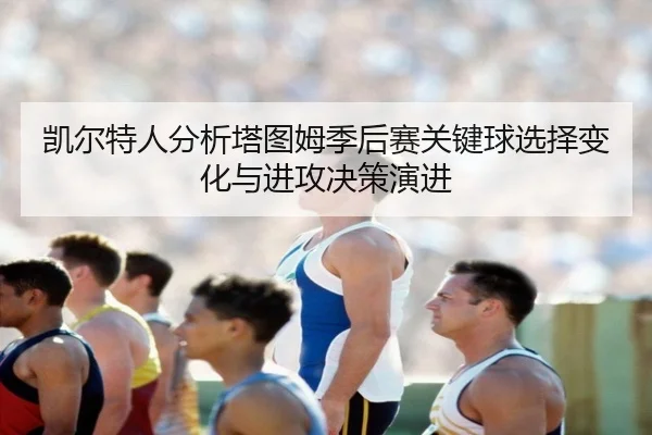 凯尔特人分析塔图姆季后赛关键球选择变化与进攻决策演进（kaiyun）