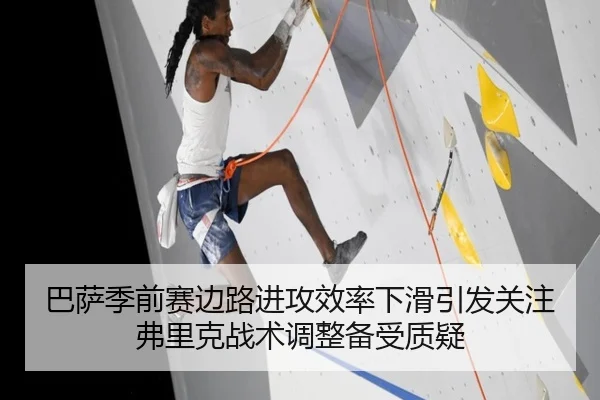 巴萨季前赛边路进攻效率下滑引发关注弗里克战术调整备受质疑（kaiyun）